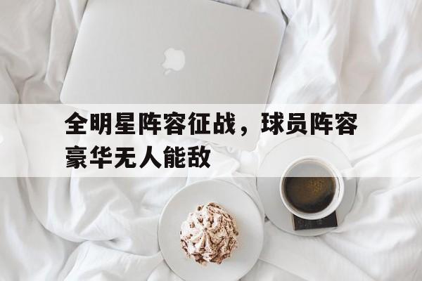 全明星阵容征战，球员阵容豪华无人能敌的简单介绍