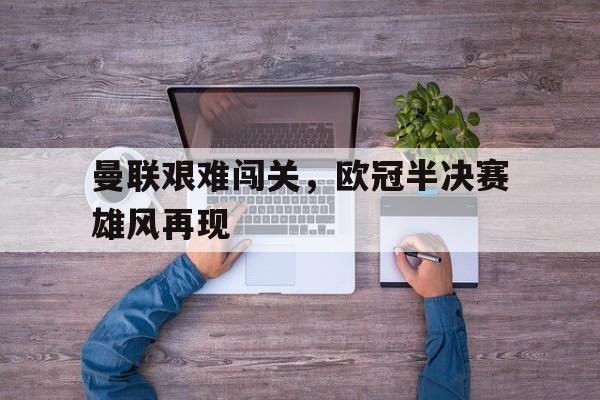 曼联艰难闯关，欧冠半决赛雄风再现