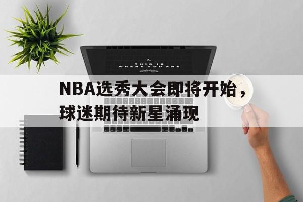 NBA选秀大会即将开始，球迷期待新星涌现