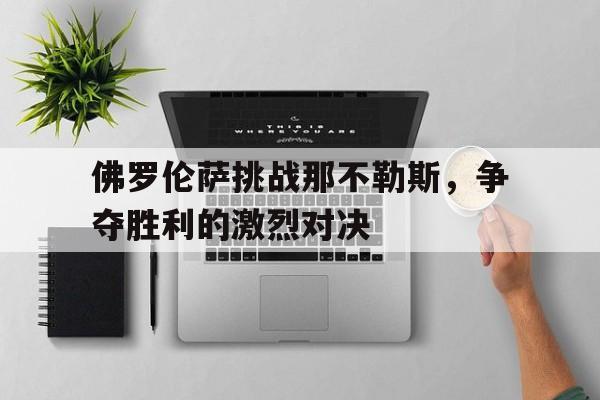 佛罗伦萨挑战那不勒斯，争夺胜利的激烈对决的简单介绍