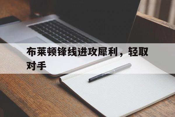 布莱顿锋线进攻犀利，轻取对手