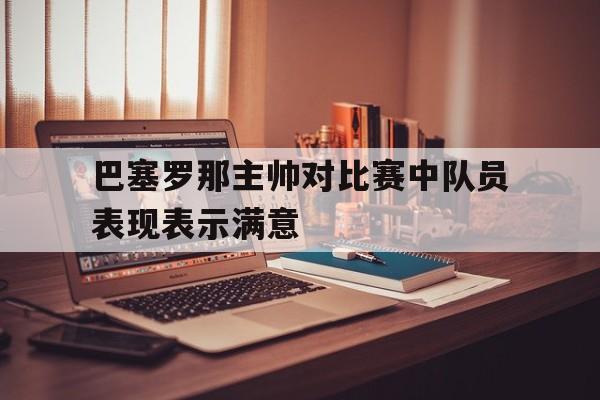 包含巴塞罗那主帅对比赛中队员表现表示满意的词条