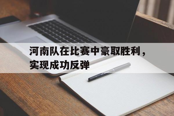 河南队在比赛中豪取胜利，实现成功反弹的简单介绍