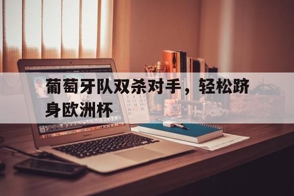 葡萄牙队双杀对手，轻松跻身欧洲杯的简单介绍
