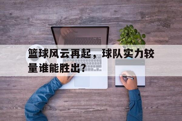 包含篮球风云再起，球队实力较量谁能胜出？的词条