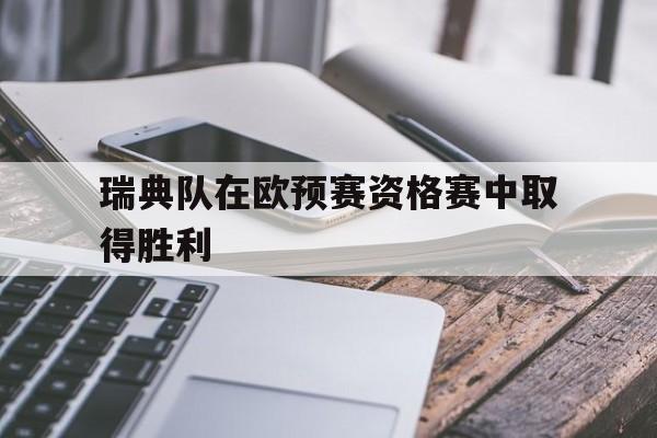 瑞典队在欧预赛资格赛中取得胜利