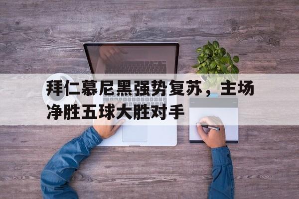 包含拜仁慕尼黑强势复苏，主场净胜五球大胜对手的词条