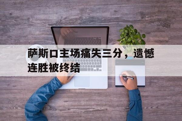 包含萨斯口主场痛失三分，遗憾连胜被终结的词条