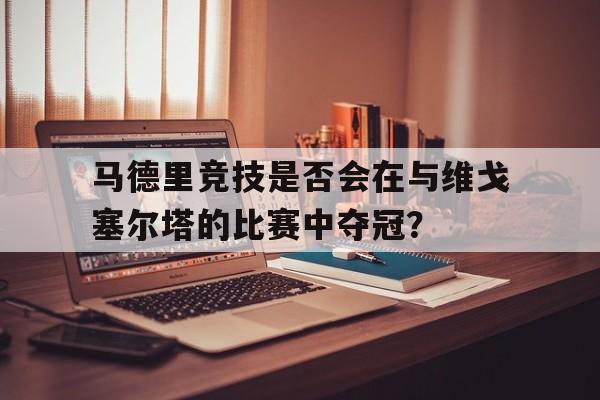 包含马德里竞技是否会在与维戈塞尔塔的比赛中夺冠？的词条