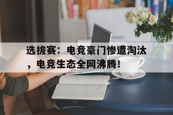 选拔赛：电竞豪门惨遭淘汰，电竞生态全网沸腾！