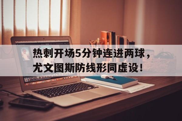 热刺开场5分钟连进两球，尤文图斯防线形同虚设！