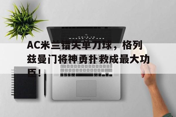 AC米兰错失单刀球，格列兹曼门将神勇扑救成最大功臣！