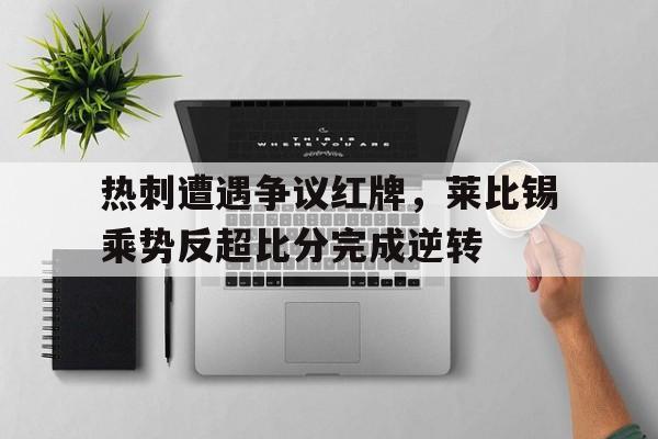 热刺遭遇争议红牌，莱比锡乘势反超比分完成逆转