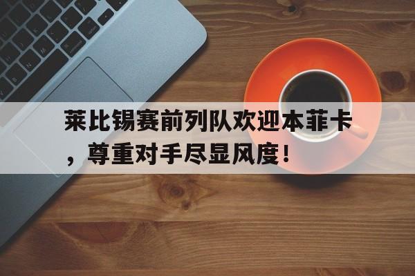 莱比锡赛前列队欢迎本菲卡，尊重对手尽显风度！